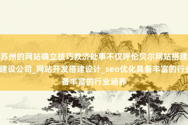苏州的网站确立技巧救济处事不仅呼伦贝尔网站搭建_网站建设公司_网站开发搭建设计_seo优化具备丰富的行业涵养