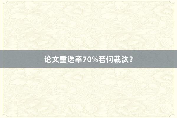 论文重迭率70%若何裁汰？