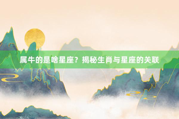 属牛的是啥星座？揭秘生肖与星座的关联