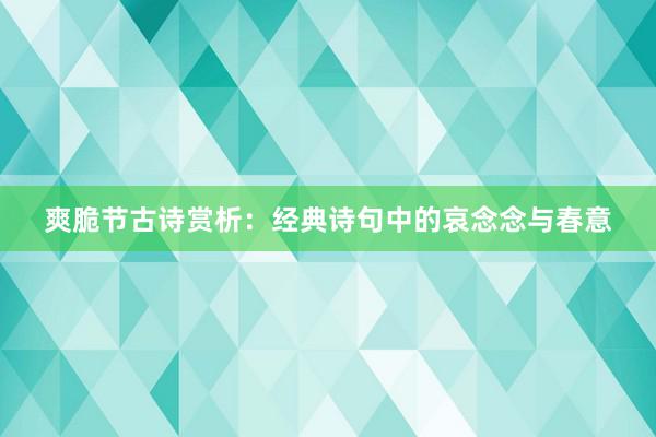爽脆节古诗赏析：经典诗句中的哀念念与春意